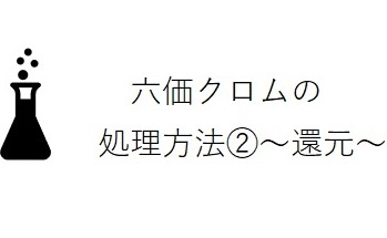 六価クロムの処理方法②　～還元～